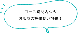 コースの時間内ならお部屋の設備使い放題！
