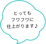 とってもフワフワに仕上がります♪